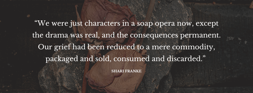 A decorative image with a quote from the novel, which reads as "We were just characters in a soap opera now, except the drama was real, and the consequences permanent. Our grief had been reduced to a mere commodity, packaged and sold, consumed and discarded.”